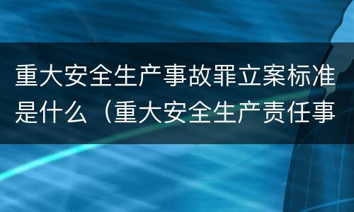 重大安全生产事故罪立案标准是什么（重大安全生产责任事故罪立案标准）