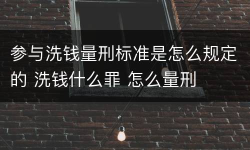 参与洗钱量刑标准是怎么规定的 洗钱什么罪 怎么量刑
