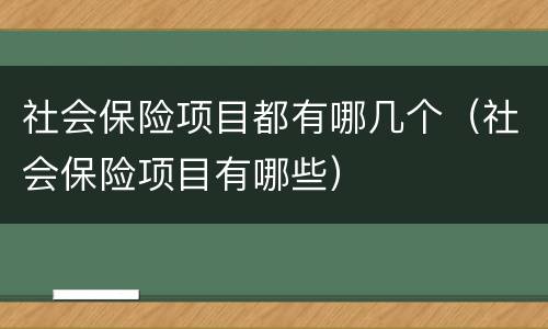 社会保险项目都有哪几个（社会保险项目有哪些）