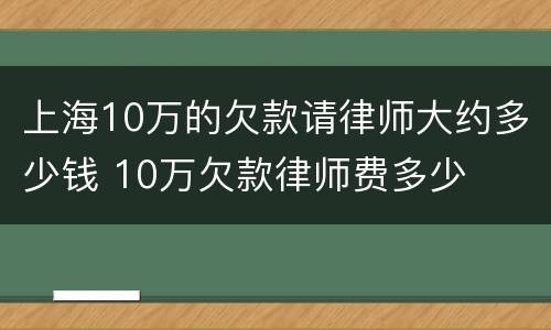 上海10万的欠款请律师大约多少钱 10万欠款律师费多少
