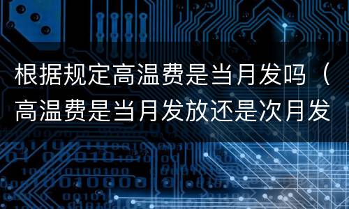 根据规定高温费是当月发吗（高温费是当月发放还是次月发放）