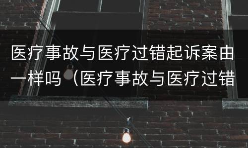 医疗事故与医疗过错起诉案由一样吗（医疗事故与医疗过错起诉案由一样吗怎么写）
