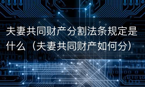 夫妻共同财产分割法条规定是什么（夫妻共同财产如何分）