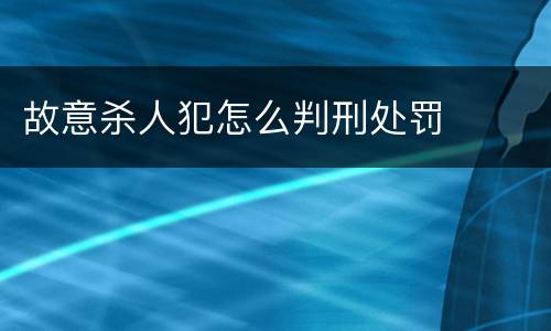 故意杀人犯怎么判刑处罚
