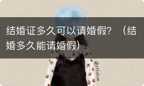 结婚证多久可以请婚假？（结婚多久能请婚假）