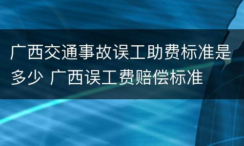 广西交通事故误工助费标准是多少 广西误工费赔偿标准