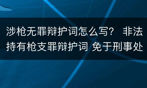 涉枪无罪辩护词怎么写？ 非法持有枪支罪辩护词 免于刑事处罚