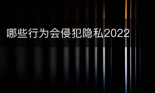 哪些行为会侵犯隐私2022