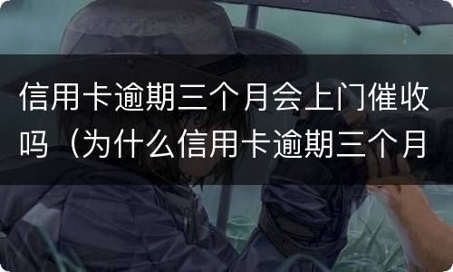 信用卡逾期三个月会上门催收吗（为什么信用卡逾期三个月后很少催收电话）