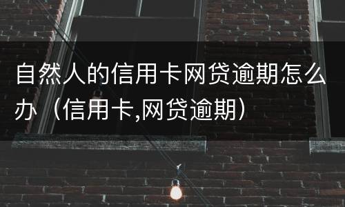自然人的信用卡网贷逾期怎么办（信用卡,网贷逾期）