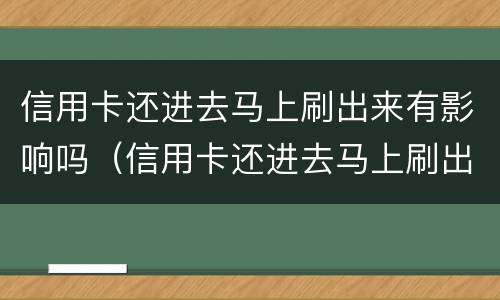 信用卡还进去马上刷出来有影响吗（信用卡还进去马上刷出来有影响吗知乎）