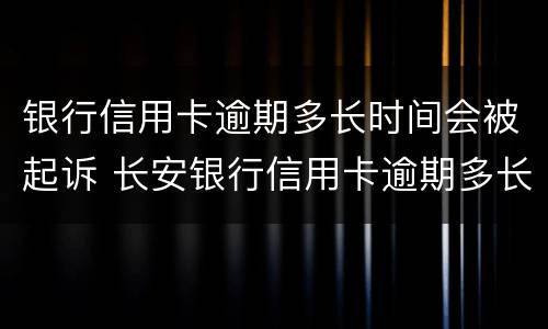银行信用卡逾期多长时间会被起诉 长安银行信用卡逾期多长时间会被起诉