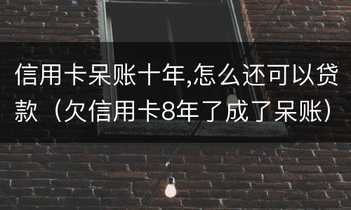 信用卡呆账十年,怎么还可以贷款（欠信用卡8年了成了呆账）