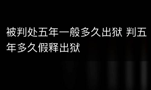 被判处五年一般多久出狱 判五年多久假释出狱