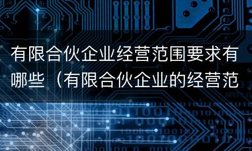 有限合伙企业经营范围要求有哪些（有限合伙企业的经营范围有限制吗）