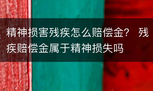 精神损害残疾怎么赔偿金？ 残疾赔偿金属于精神损失吗
