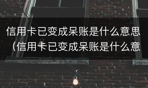 信用卡已变成呆账是什么意思（信用卡已变成呆账是什么意思还有余额）