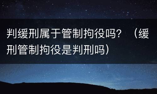 判缓刑属于管制拘役吗？（缓刑管制拘役是判刑吗）