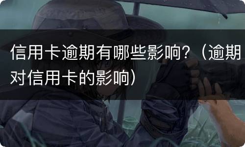 信用卡逾期有哪些影响?（逾期对信用卡的影响）