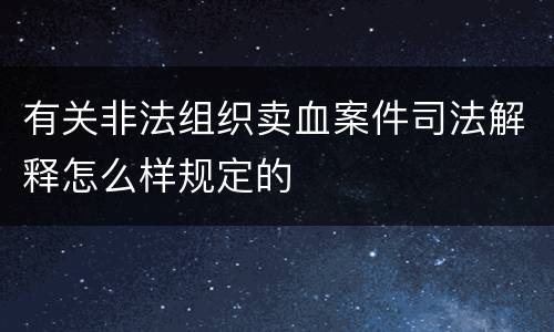 有关非法组织卖血案件司法解释怎么样规定的