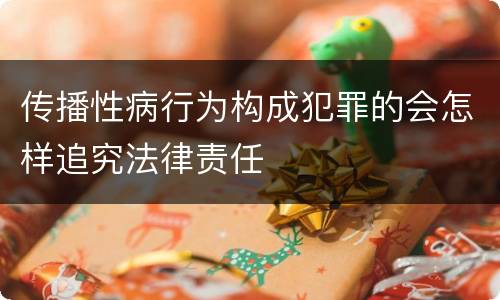 传播性病行为构成犯罪的会怎样追究法律责任
