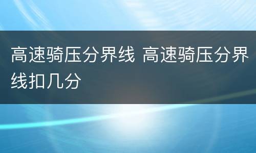 高速骑压分界线 高速骑压分界线扣几分