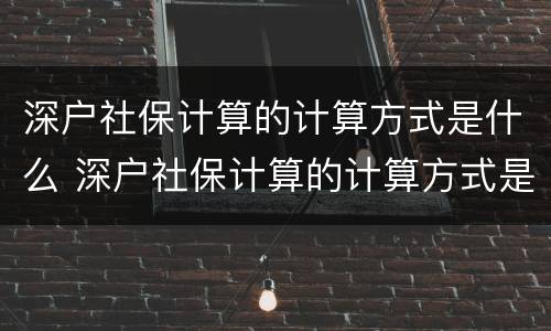 深户社保计算的计算方式是什么 深户社保计算的计算方式是什么呢