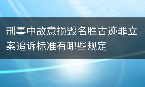 刑事中故意损毁名胜古迹罪立案追诉标准有哪些规定