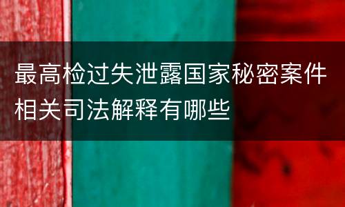 最高检过失泄露国家秘密案件相关司法解释有哪些