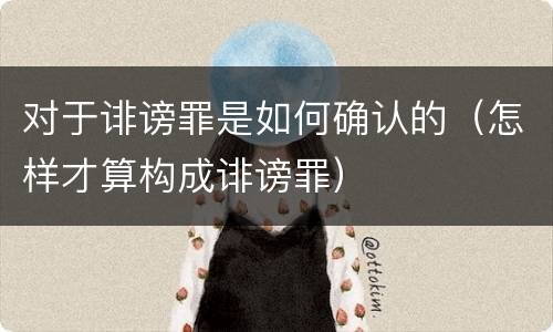 对于诽谤罪是如何确认的（怎样才算构成诽谤罪）