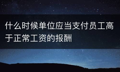 什么时候单位应当支付员工高于正常工资的报酬