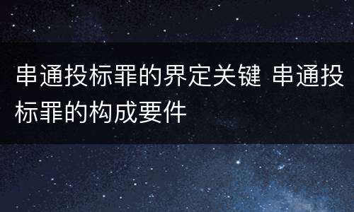 串通投标罪的界定关键 串通投标罪的构成要件