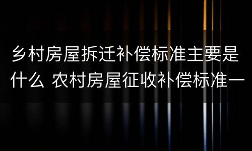 乡村房屋拆迁补偿标准主要是什么 农村房屋征收补偿标准一般是多少拆迁补偿费