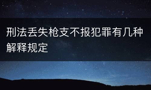刑法丢失枪支不报犯罪有几种解释规定