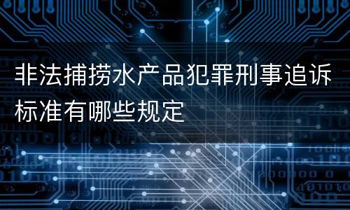非法捕捞水产品犯罪刑事追诉标准有哪些规定