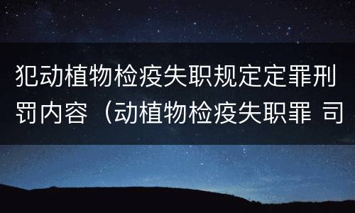 犯动植物检疫失职规定定罪刑罚内容（动植物检疫失职罪 司法解释）