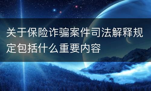关于保险诈骗案件司法解释规定包括什么重要内容