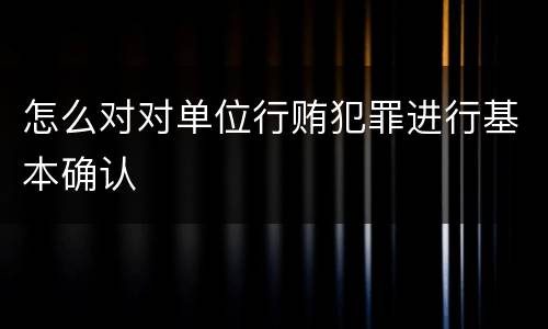 怎么对对单位行贿犯罪进行基本确认