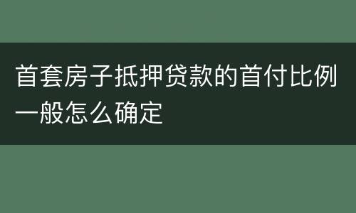 首套房子抵押贷款的首付比例一般怎么确定