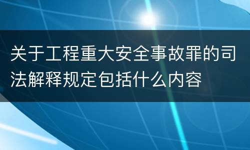 关于工程重大安全事故罪的司法解释规定包括什么内容
