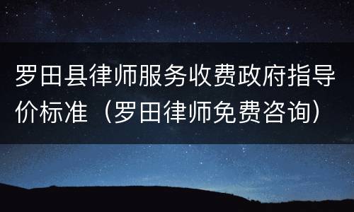 罗田县律师服务收费政府指导价标准（罗田律师免费咨询）