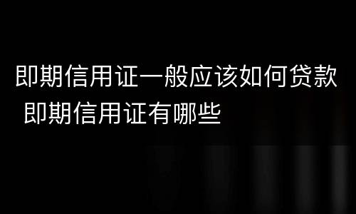 即期信用证一般应该如何贷款 即期信用证有哪些