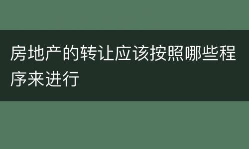 房地产的转让应该按照哪些程序来进行