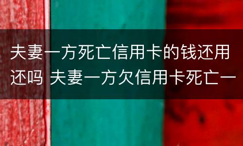 夫妻一方死亡信用卡的钱还用还吗 夫妻一方欠信用卡死亡一方无力偿还