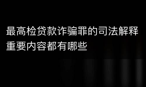 最高检贷款诈骗罪的司法解释重要内容都有哪些