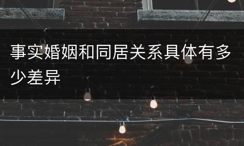 事实婚姻和同居关系具体有多少差异