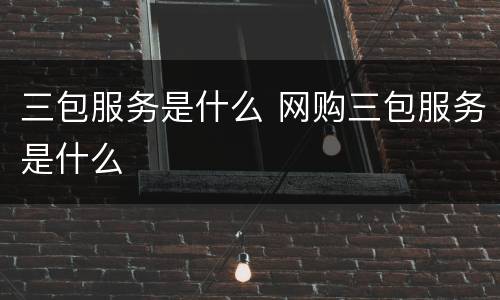 三包服务是什么 网购三包服务是什么