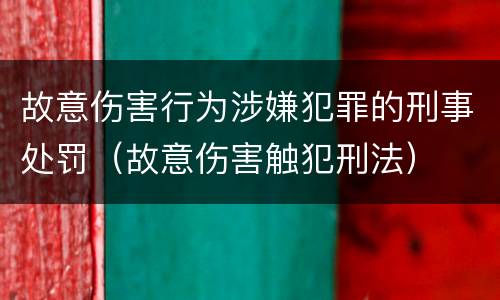 故意伤害行为涉嫌犯罪的刑事处罚（故意伤害触犯刑法）