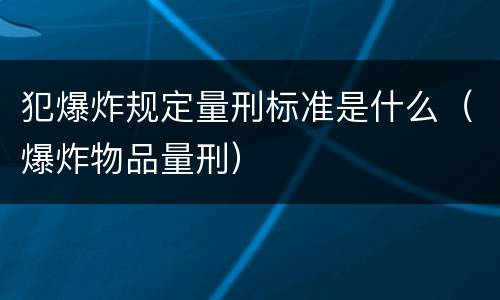 犯爆炸规定量刑标准是什么（爆炸物品量刑）