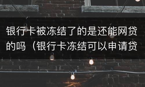 银行卡被冻结了的是还能网贷的吗（银行卡冻结可以申请贷款吗）